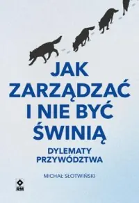 Jak zarządzać i nie być świnią. Dylematy przywództwa Taniej