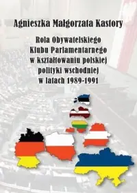 Ograniczona ilość Rola Obywatelskiego Klubu Parlamentarnego w kształtowaniu polskiej polityki wschodniej w latach 1989-1991. Seria: Societas 113