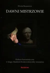 Dawni mistrzowie. Kultura humanistyczna w kręgu Akademii Krakowskiej doby renesansu Darmowa dostawa