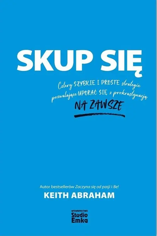 Skup się Cztery szybkie i proste strategie pozwalające uporać się z prokrastynacją na zawsze Tylko dziś