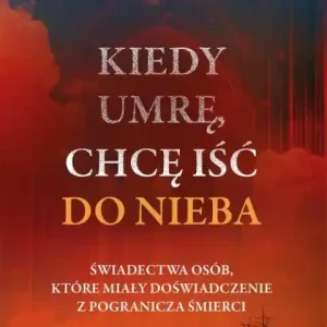 Kiedy umrę, chcę iść do nieba. Świadectwa osób, które miały doświadczenie z pogranicza śmierci Bestseller